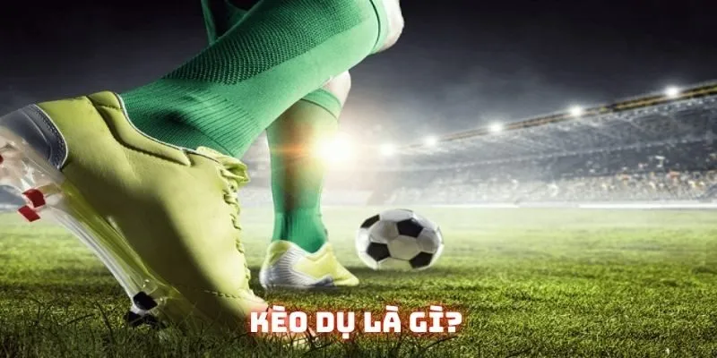 Định nghĩa căn bản về kèo dụ mà mọi bet thủ đều phải biết